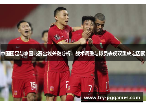 中国国足与泰国比赛出线关键分析：战术调整与球员表现双重决定因素