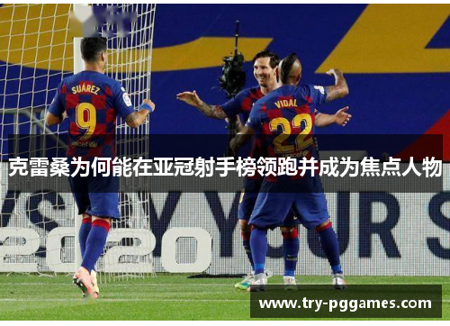 克雷桑为何能在亚冠射手榜领跑并成为焦点人物