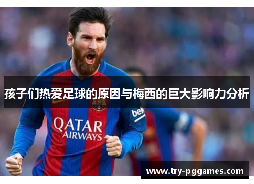 孩子们热爱足球的原因与梅西的巨大影响力分析