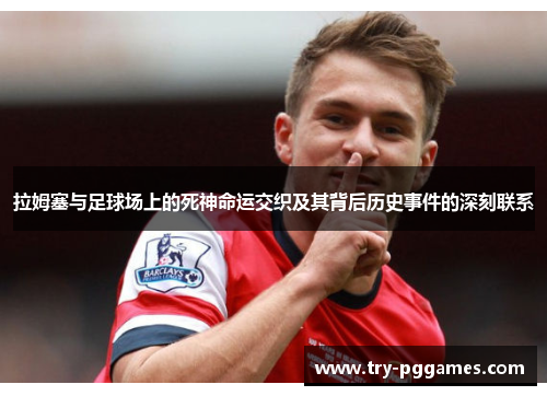 拉姆塞与足球场上的死神命运交织及其背后历史事件的深刻联系