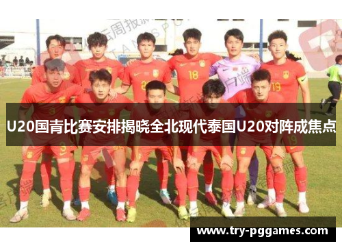 U20国青比赛安排揭晓全北现代泰国U20对阵成焦点