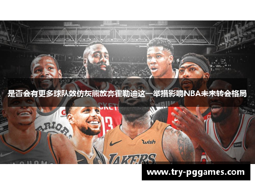 是否会有更多球队效仿灰熊放弃霍勒迪这一举措影响NBA未来转会格局