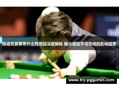 斯诺克赛事意外出局原因深度揭秘 揭示背后不可忽视的影响因素