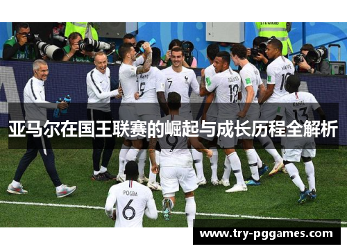 亚马尔在国王联赛的崛起与成长历程全解析