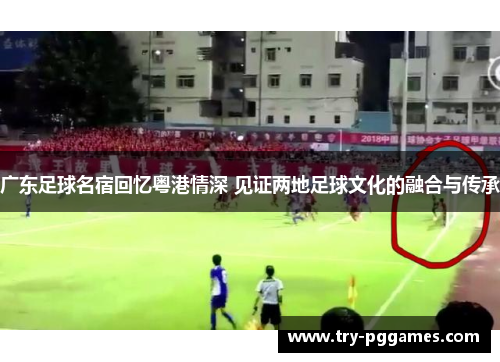 广东足球名宿回忆粤港情深 见证两地足球文化的融合与传承
