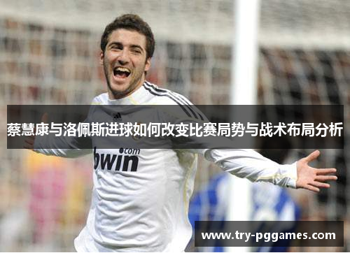 蔡慧康与洛佩斯进球如何改变比赛局势与战术布局分析
