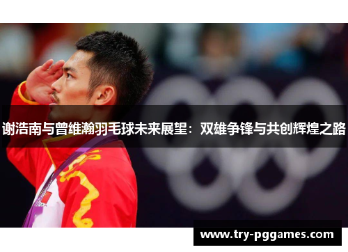 谢浩南与曾维瀚羽毛球未来展望：双雄争锋与共创辉煌之路