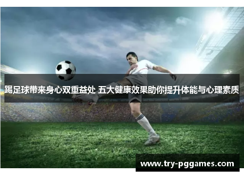 踢足球带来身心双重益处 五大健康效果助你提升体能与心理素质