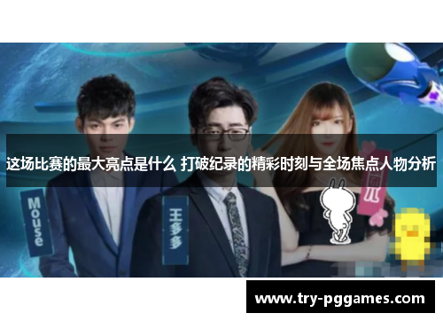 这场比赛的最大亮点是什么 打破纪录的精彩时刻与全场焦点人物分析