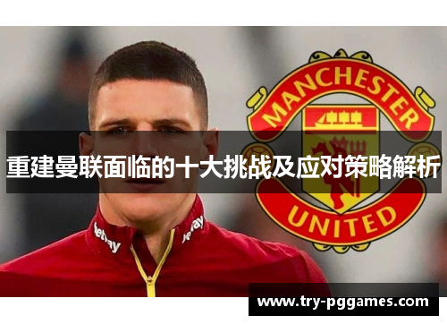 重建曼联面临的十大挑战及应对策略解析