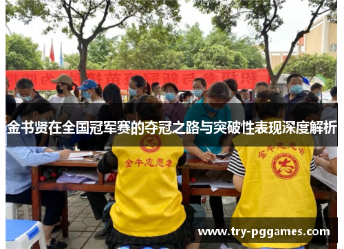 金书贤在全国冠军赛的夺冠之路与突破性表现深度解析