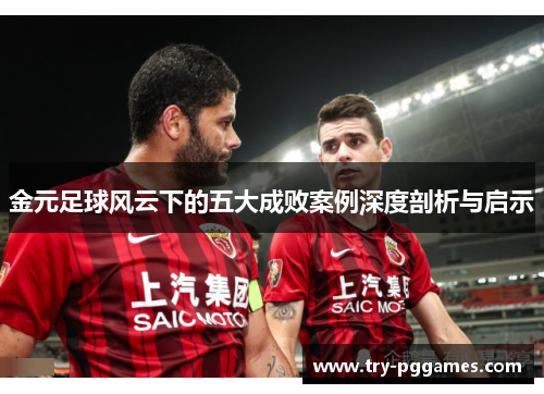 金元足球风云下的五大成败案例深度剖析与启示