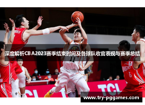 深度解析CBA2023赛季结束时间及各球队收官表现与赛季总结