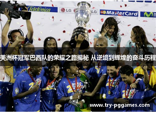 美洲杯冠军巴西队的荣耀之路揭秘 从逆境到辉煌的奋斗历程