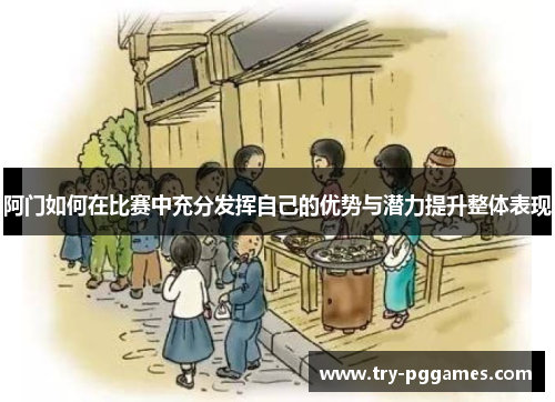 阿门如何在比赛中充分发挥自己的优势与潜力提升整体表现 阿门如何在比赛中充分发挥自己的优势与潜力提升整体表现