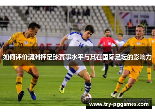 如何评价澳洲杯足球赛事水平与其在国际足坛的影响力