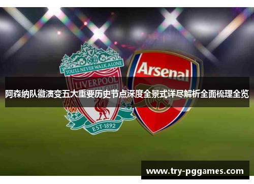 阿森纳队徽演变五大重要历史节点深度全景式详尽解析全面梳理全览 阿森纳队徽演变五大重要历史节点深度全景式详尽解析全面梳理全览