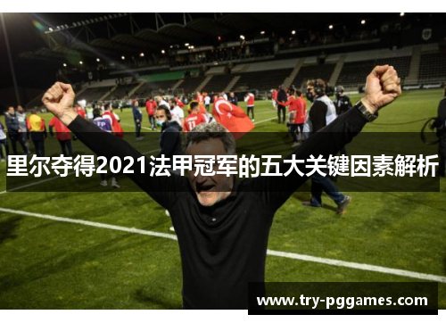 里尔夺得2021法甲冠军的五大关键因素解析