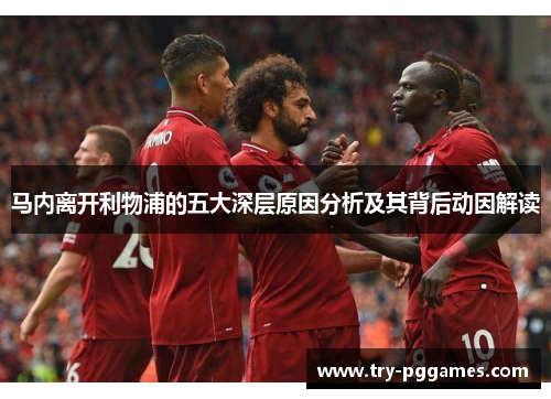 马内离开利物浦的五大深层原因分析及其背后动因解读 马内离开利物浦的五大深层原因分析及其背后动因解读