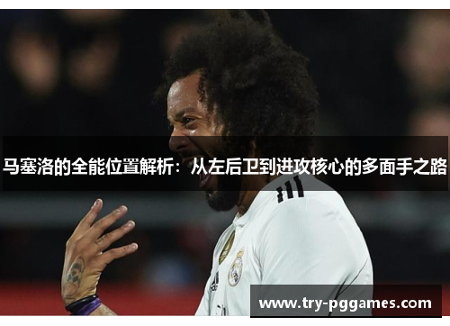 马塞洛的全能位置解析：从左后卫到进攻核心的多面手之路