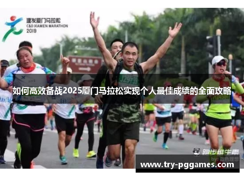 如何高效备战2025厦门马拉松实现个人最佳成绩的全面攻略 如何高效备战2025厦门马拉松实现个人最佳成绩的全面攻略