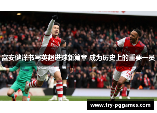 富安健洋书写英超进球新篇章 成为历史上的重要一员