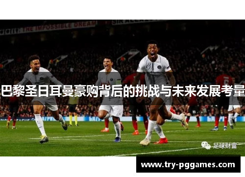 巴黎圣日耳曼豪购背后的挑战与未来发展考量