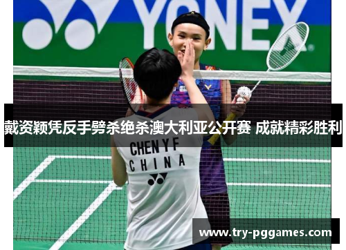 戴资颖凭反手劈杀绝杀澳大利亚公开赛 成就精彩胜利 戴资颖凭反手劈杀绝杀澳大利亚公开赛 成就精彩胜利
