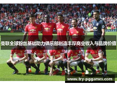 曼联全球粉丝基础助力俱乐部创造丰厚商业收入与品牌价值 曼联全球粉丝基础助力俱乐部创造丰厚商业收入与品牌价值
