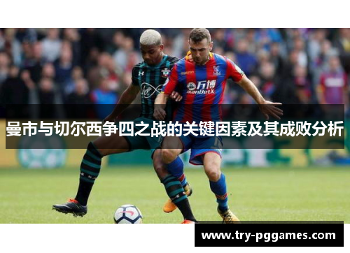 曼市与切尔西争四之战的关键因素及其成败分析 曼市与切尔西争四之战的关键因素及其成败分析