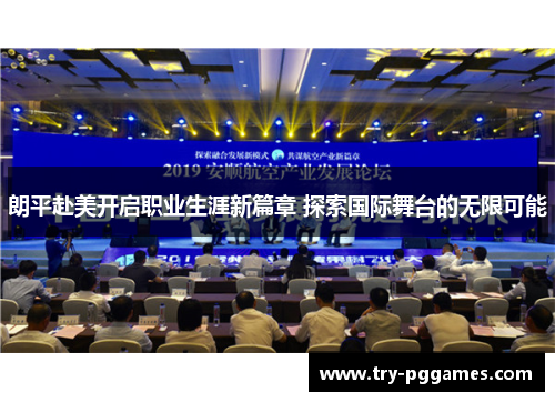 朗平赴美开启职业生涯新篇章 探索国际舞台的无限可能 朗平赴美开启职业生涯新篇章 探索国际舞台的无限可能