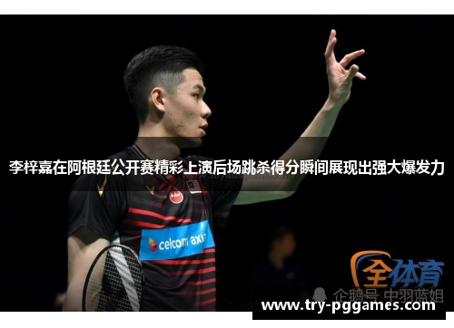 李梓嘉在阿根廷公开赛精彩上演后场跳杀得分瞬间展现出强大爆发力 李梓嘉在阿根廷公开赛精彩上演后场跳杀得分瞬间展现出强大爆发力