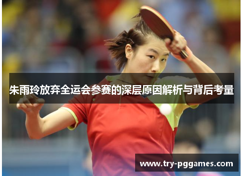朱雨玲放弃全运会参赛的深层原因解析与背后考量 朱雨玲放弃全运会参赛的深层原因解析与背后考量