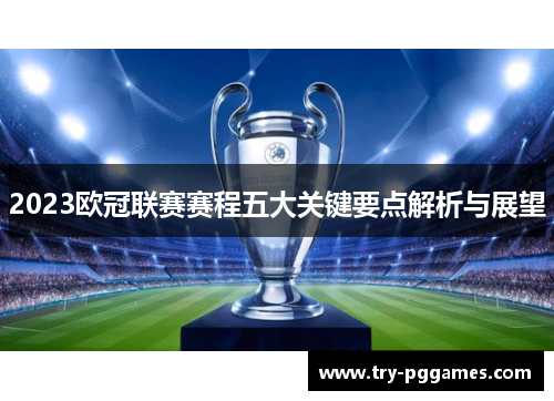 2023欧冠联赛赛程五大关键要点解析与展望 2023欧冠联赛赛程五大关键要点解析与展望