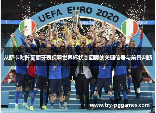 从萨卡对阵葡萄牙表现看世界杯状态回暖的关键信号与前景判断 从萨卡对阵葡萄牙表现看世界杯状态回暖的关键信号与前景判断
