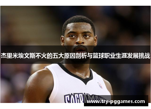杰里米埃文斯不火的五大原因剖析与篮球职业生涯发展挑战 杰里米埃文斯不火的五大原因剖析与篮球职业生涯发展挑战