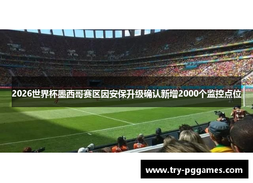 2026世界杯墨西哥赛区因安保升级确认新增2000个监控点位
