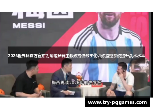 2026世界杯官方宣布为每位参赛主教练提供数字化训练监控系统提升战术水平
