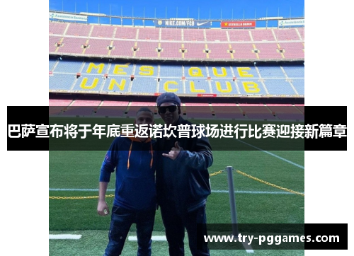 巴萨宣布将于年底重返诺坎普球场进行比赛迎接新篇章 巴萨宣布将于年底重返诺坎普球场进行比赛迎接新篇章