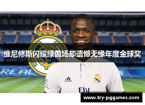维尼修斯闪耀绿茵场却遗憾无缘年度金球奖 维尼修斯闪耀绿茵场却遗憾无缘年度金球奖