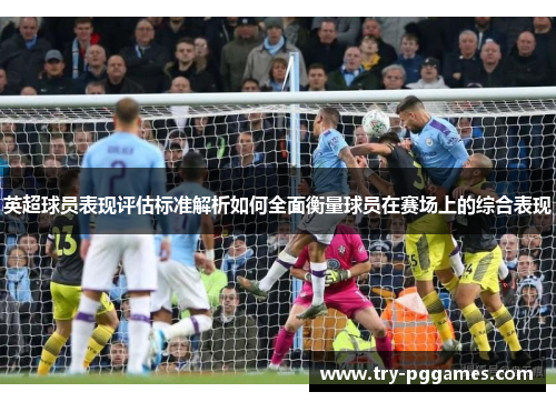 英超球员表现评估标准解析如何全面衡量球员在赛场上的综合表现
