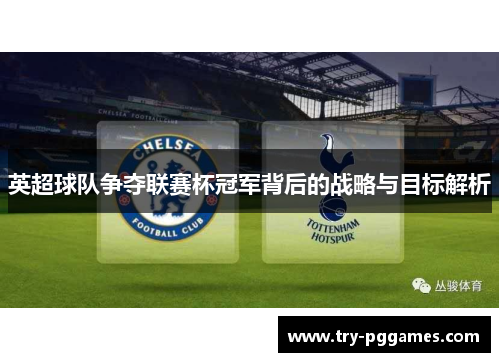 英超球队争夺联赛杯冠军背后的战略与目标解析