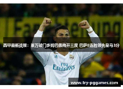 西甲最新战报：莱万破门多姆巴佩梅开三度 巴萨8连胜领先皇马3分