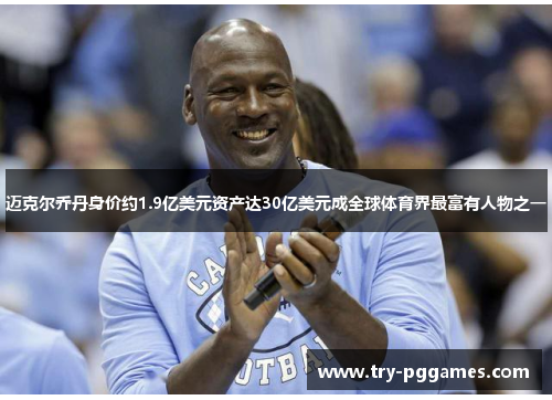 迈克尔乔丹身价约1.9亿美元资产达30亿美元成全球体育界最富有人物之一 迈克尔乔丹身价约1.9亿美元资产达30亿美元成全球体育界最富有人物之一