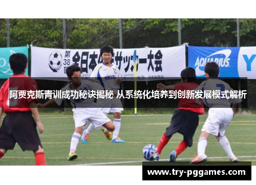 阿贾克斯青训成功秘诀揭秘 从系统化培养到创新发展模式解析