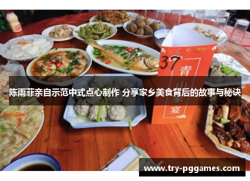 陈雨菲亲自示范中式点心制作 分享家乡美食背后的故事与秘诀