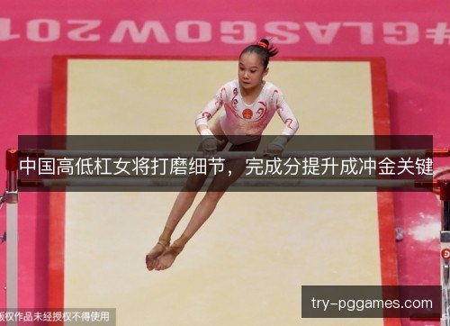 中国高低杠女将打磨细节，完成分提升成冲金关键