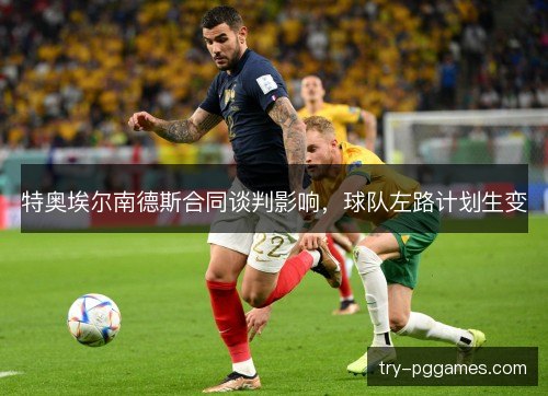 特奥埃尔南德斯合同谈判影响，球队左路计划生变