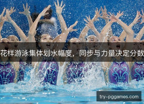 花样游泳集体划水幅度，同步与力量决定分数
