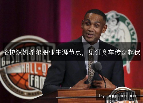 格拉汉姆希尔职业生涯节点，见证赛车传奇起伏